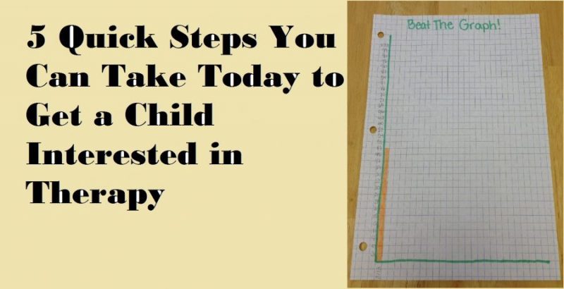 5 Quick Steps You Can Take Today to Get a Child Interested In Therapy