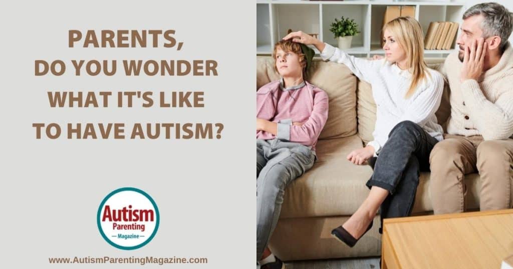 Parents, Do You Wonder What It's Like to Have Autism https://www.autismparentingmagazine.com/what-is-like-having-autism/