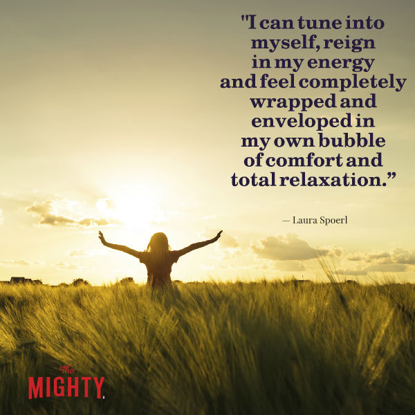 Image is a woman in a field. Text says: I can tune into myself, reign in my energy and feel completely wrapped and enveloped in my own bubble of comfort and total relaxation. -- Laura Spoerl